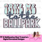 Take Me to the Ballpark DTF Ready for Press Baseball Tshirt Transfer Design